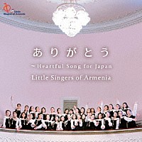 リトル・シンガーズ・オブ・アルメニア「 ありがとう～Ｈｅａｒｔｆｕｌ　Ｓｏｎｇ　ｆｏｒ　Ｊａｐａｎ」