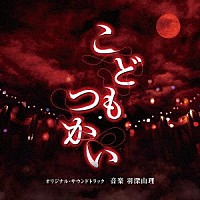 羽深由理「 こどもつかい　オリジナル・サウンドトラック」