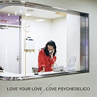 ＬＯＶＥ　ＰＳＹＣＨＥＤＥＬＩＣＯ「 ＬＯＶＥ　ＹＯＵＲ　ＬＯＶＥ」