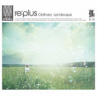 ｒｅ：ｐｌｕｓ「 Ｏｒｄｉｎａｒｙ　Ｌａｎｄｓｃａｐｅ」