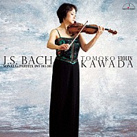 川田知子「 Ｊ．Ｓ．バッハ：無伴奏ヴァイオリン・ソナタとパルティータ　ＢＷＶ　１００１－１００３」