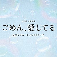 （オリジナル・サウンドトラック）「 ＴＢＳ系　日曜劇場　ごめん、愛してる　オリジナル・サウンドトラック」