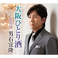 男石宜隆「 大阪ひとり酒　ｃｏｕｐｌｉｎｇ　ｗｉｔｈ　恋の川」