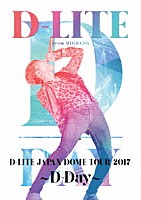 Ｄ－ＬＩＴＥ「 Ｄ－ＬＩＴＥ　ＪＡＰＡＮ　ＤＯＭＥ　ＴＯＵＲ　２０１７　～Ｄ－Ｄａｙ～」