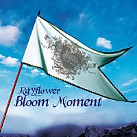 Ｒａｙｆｌｏｗｅｒ「 Ｂｌｏｏｍ　Ｍｏｍｅｎｔ」