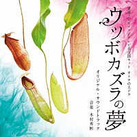 木村秀彬「 東海テレビ・フジテレビ系全国ネット　オトナの土ドラ　ウツボカズラの夢　オリジナル・サウンドトラック」