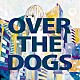 ＯＶＥＲ　ＴＨＥ　ＤＯＧＳ「ＯＶＥＲ　ＴＨＥ　ＤＯＧＳ」