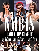 ＮＭＢ４８「 ＮＭＢ４８　ＧＲＡＤＵＡＴＩＯＮ　ＣＯＮＣＥＲＴ　～ＫＥＩ　ＪＯＮＩＳＨＩ　／　ＳＨＵ　ＹＡＢＵＳＨＩＴＡ　／　ＲＥＩＮＡ　ＦＵＪＩＥ～」