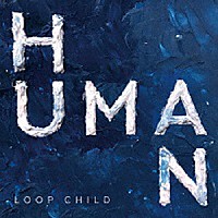 ＬＯＯＰ　ＣＨＩＬＤ「 ＨＵＭＡＮ」