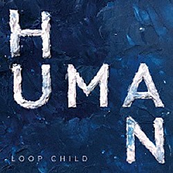 ＬＯＯＰ　ＣＨＩＬＤ「ＨＵＭＡＮ」