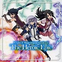 甲田雅人「 ＴＶアニメ『ナイツ＆マジック』オリジナルサウンドトラック　Ｔｈｅ　Ｈｅｒｏｉｃ　Ｅｐｉｃ」