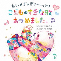 （キッズ）「 あいをぎゅぎゅーっと！こどものすきな歌あつめました。　先生、ママパパたちが選んだベスト４０曲！」