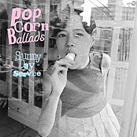 Ｓｕｎｎｙ　Ｄａｙ　Ｓｅｒｖｉｃｅ「 Ｐｏｐｃｏｒｎ　Ｂａｌｌａｄｓ」