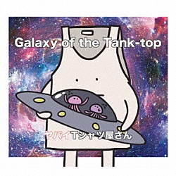 ヤバイＴシャツ屋さん「Ｇａｌａｘｙ　ｏｆ　ｔｈｅ　Ｔａｎｋ－ｔｏｐ」