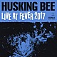 ＨＵＳＫＩＮＧ　ＢＥＥ「ＨＵＳＫＩＮＧ　ＢＥＥ　ＬＩＶＥ　ＡＴ　ＦＥＶＥＲ　２０１７」