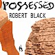 ロバート・ブラック「Ｐｏｓｓｅｓｓｅｄ」