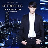 イ・ジョンヒョン（ｆｒｏｍ　ＣＮＢＬＵＥ）「 ＭＥＴＲＯＰＯＬＩＳ」