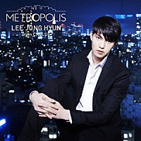 イ・ジョンヒョン（ｆｒｏｍ　ＣＮＢＬＵＥ）「 ＭＥＴＲＯＰＯＬＩＳ」