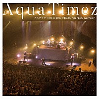 Ａｑｕａ　Ｔｉｍｅｚ「 Ａｑｕａ　Ｔｉｍｅｚ　アスナロウ　ＴＯＵＲ　２０１７　ＦＩＮＡＬ　“ｎａｒｒｏｗ　ｎａｒｒｏｗ”」