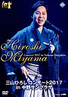 三山ひろし「 三山ひろし　コンサート２０１７　ｉｎ　中野サンプラザ」