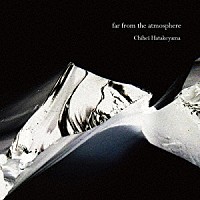 Ｃｈｉｈｅｉ　Ｈａｔａｋｅｙａｍａ「 ｆａｒ　ｆｒｏｍ　ｔｈｅ　ａｔｍｏｓｐｈｅｒｅ」