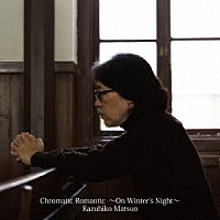 松尾一彦「 Ｃｈｒｏｍａｔｉｃ　Ｒｏｍａｎｔｉｃ～Ｏｎ　Ｗｉｎｔｅｒ’ｓ　Ｎｉｇｈｔ～」