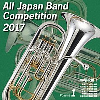 （Ｖ．Ａ．）「 全日本吹奏楽コンクール２０１７　Ｖｏｌ．１　中学校編Ⅰ」