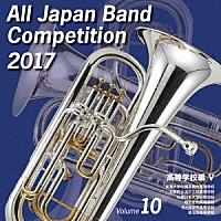 （Ｖ．Ａ．）「 全日本吹奏楽コンクール２０１７　Ｖｏｌ．１０　高等学校編Ⅴ」