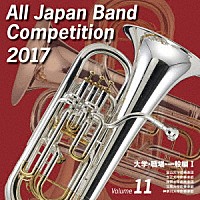 （Ｖ．Ａ．）「 全日本吹奏楽コンクール２０１７　Ｖｏｌ．１１　大学・職場・一般編Ⅰ」