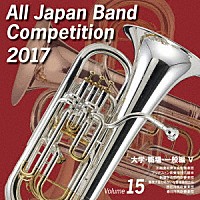 （Ｖ．Ａ．）「 全日本吹奏楽コンクール２０１７　Ｖｏｌ．１５　大学・職場・一般編Ⅴ」