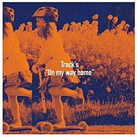 Ｔｒａｃｋ’ｓ「 Ｏｎ　ｍｙ　ｗａｙ　ｈｏｍｅ」