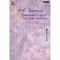 来生たかお「 ４０ｔｈ　Ａｎｎｉｖｅｒｓａｒｙ　Ｓｙｍｐｈｏｎｉｃ　Ｃｏｎｃｅｒｔ　２０１５－２０１６　～夢のあとさき～」