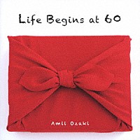 尾崎亜美「 Ｌｉｆｅ　Ｂｅｇｉｎｓ　ａｔ　６０」