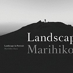 ＭＡＲＩＨＩＫＯ　ＨＡＲＡ「Ｌａｎｄｓｃａｐｅ　ｉｎ　Ｐｏｒｔｒａｉｔ」