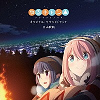 立山秋航「 ＴＶアニメ　ゆるキャン△　オリジナル・サウンドトラック」