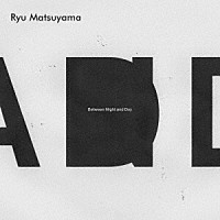 Ｒｙｕ　Ｍａｔｓｕｙａｍａ「 Ｂｅｔｗｅｅｎ　Ｎｉｇｈｔ　ａｎｄ　Ｄａｙ」