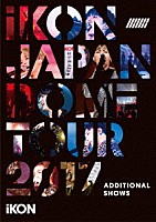 ｉＫＯＮ「 ｉＫＯＮ　ＪＡＰＡＮ　ＤＯＭＥ　ＴＯＵＲ　２０１７　ＡＤＤＩＴＩＯＮＡＬ　ＳＨＯＷＳ」