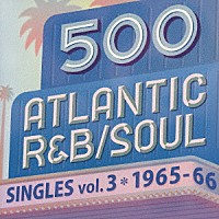 （Ｖ．Ａ．）「 ５００　アトランティック・Ｒ＆Ｂ／ソウル・シングルズ　ＶＯＬ．３＊１９６５－６６」