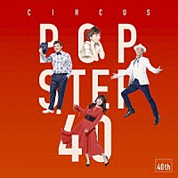 サーカス「 ＰＯＰ　ＳＴＥＰ　４０　Ｈｉｓｔｏｉｒｅ　ｅｔ　Ｆｕｔｕｒ」