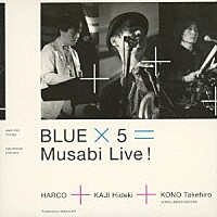 ＨＡＲＣＯ＋カジヒデキ＋河野丈洋（ＧＯＩＮＧ　ＵＮＤＥＲ　ＧＲＯＵＮＤ）「 ＢＬＵＥ　×　５　＝　Ｍｕｓａｂｉ　Ｌｉｖｅ！」