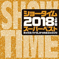 ＤＪ　ＮＡＫＫＡ　＆　ＳＨＵＺＯ「 ＳＨＯＷ　ＴＩＭＥ　ＳＵＰＥＲ　ＢＥＳＴ　－２０１８　１ＳＴ　ＨＡＬＦ　ＢＥＳＴ－　Ｍｉｘｅｄ　Ｂｙ　ＤＪ　ＮＡＫＫＡ　＆　ＳＨＵＺＯ」