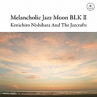 Ｋｅｎｉｃｈｉｒｏ　Ｎｉｓｈｉｈａｒａ　＆　Ｔｈｅ　Ｊａｚｃｒａｆｔｓ「 Ｍｅｌａｎｃｈｏｌｉｃ　Ｊａｚｚ　Ｍｏｏｎ　ＢＬＫ　Ⅱ」