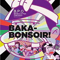 Ｂ．Ｐ．Ｏ　－Ｂａｋａｂｏｎ－ｎｏ　Ｐａｐａ　Ｏｒｇａｎｉｚａｔｉｏｎ－　（古田新太、入野自由、日髙のり子、野中藍、森川智之、石田彰、櫻井孝宏）「 ＢＡＫＡ－ＢＯＮＳＯＩＲ！」