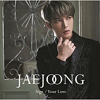 ジェジュン「 Ｓｉｇｎ／Ｙｏｕｒ　Ｌｏｖｅ」