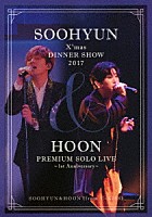 ＳＯＯＨＹＵＮ　＆　ＨＯＯＮ（ｆｒｏｍ　Ｕ－ＫＩＳＳ）「 ＳＯＯＨＹＵＮ　Ｘ’ｍａｓ　ＤＩＮＮＥＲ　ＳＨＯＷ　２０１７　＆　ＨＯＯＮ　ＰＲＥＭＩＵＭ　ＳＯＬＯ　ＬＩＶＥ　～１ｓｔ　Ａｎｎｉｖｅｒｓａｒｙ～」