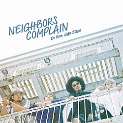 ＮＥＩＧＨＢＯＲＳ　ＣＯＭＰＬＡＩＮ「Ｉｎ　Ｏｕｒ　Ｌｉｆｅ　Ｓｔｅｐｓ」