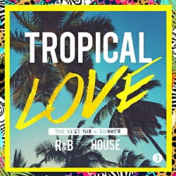 （Ｖ．Ａ．） アイビー・レイン コンシェンス Ｇｉｌｌｉ Ｍｒイージー＆メジャー・レイザー ノックス ドラゴネット Ｒｏｊｄａｒ「ＴＲＯＰＩＣＡＬ　ＬＯＶＥ　３　ＴＨＥ　ＢＥＳＴ　ＭＩＸ　ｏｆ　ＳＵＭＭＥＲ　Ｒ＆Ｂ　×　ＨＯＵＳＥ」