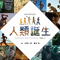 大間々昂　兼松衆「 ＮＨＫスペシャル　人類誕生　オリジナルサウンドトラック　Ｖｏｌ．１」