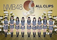 ＮＭＢ４８「 ＮＭＢ４８　ＡＬＬ　ＣＬＩＰＳ　－黒髮から欲望まで－」