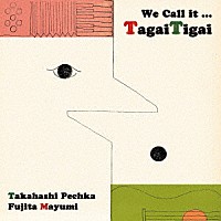 ＴａｇａｉＴｉｇａｉ「 Ｗｅ　Ｃａｌｌ　ｉｔ．．．　ＴａｇａｉＴｉｇａｉ」